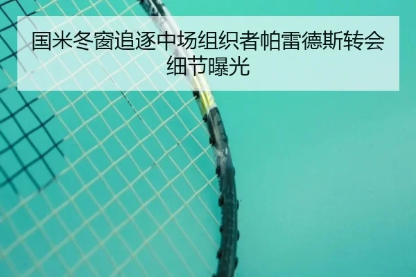 国米冬窗追逐中场组织者帕雷德斯转会细节曝光